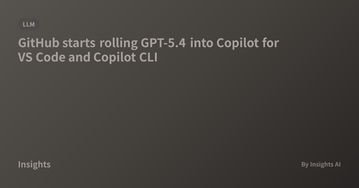 GitHub starts rolling GPT-5.4 into Copilot for VS Code and Copilot CLI ...