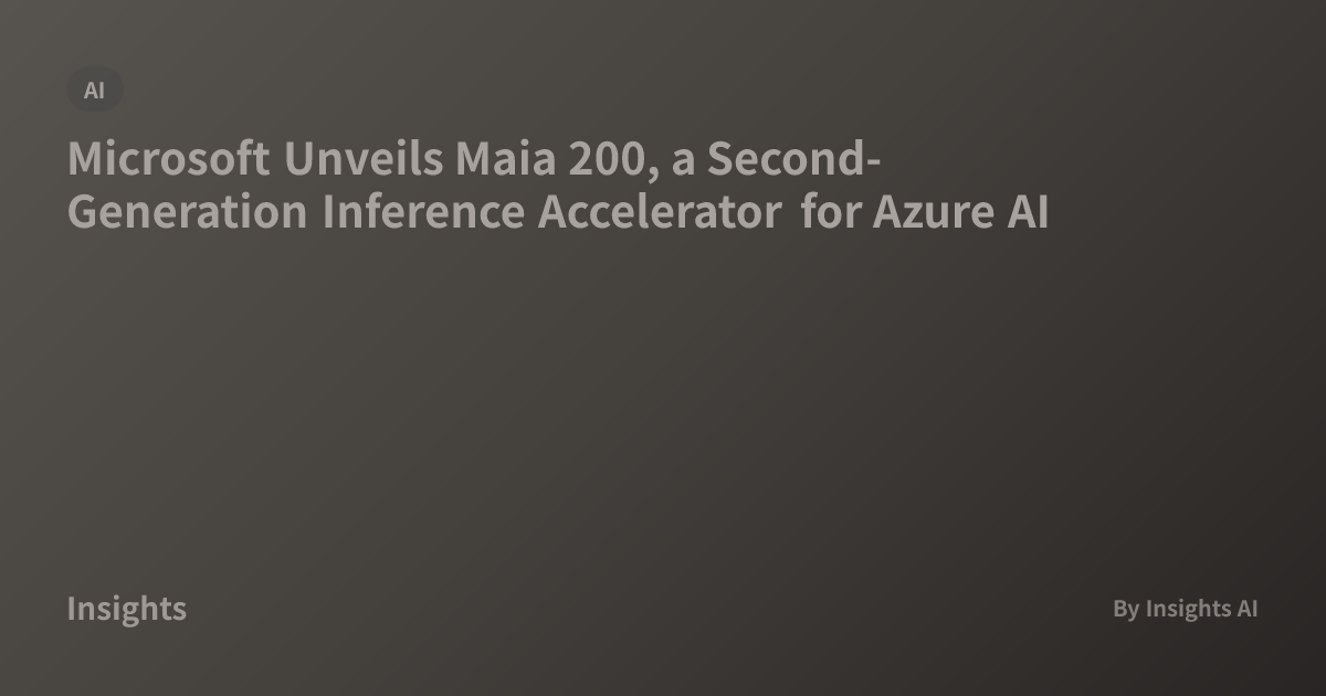 Microsoft Unveils Maia 200, a Second-Generation Inference Accelerator ...
